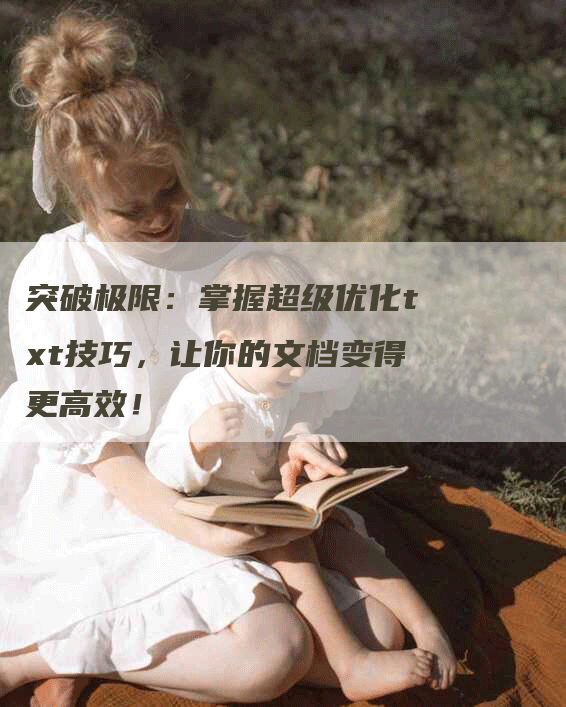 突破极限：掌握超级优化txt技巧，让你的文档变得更高效！