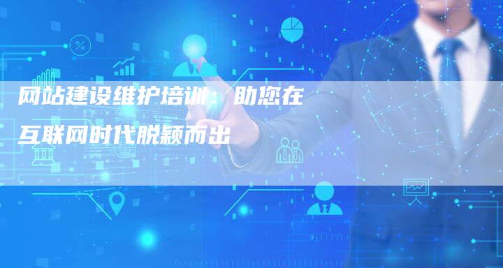 网站建设维护培训：助您在互联网时代脱颖而出