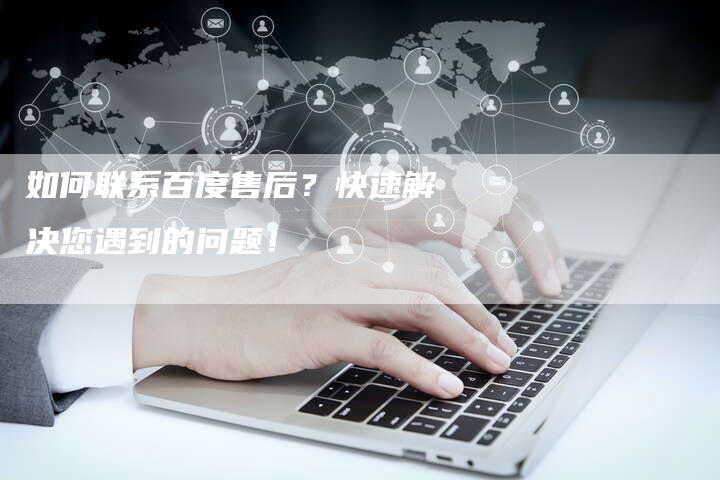 如何联系百度售后？快速解决您遇到的问题！