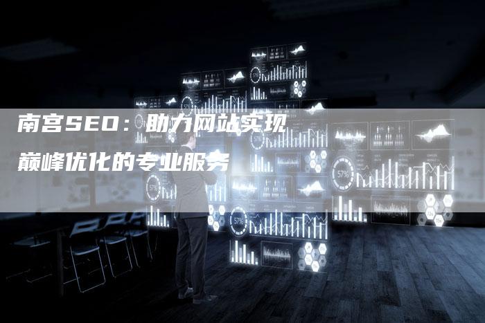 南宫SEO：助力网站实现巅峰优化的专业服务