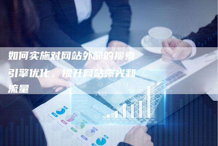 如何实施对网站外部的搜索引擎优化，提升网站曝光和流量