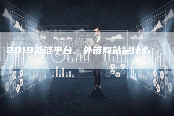 2019外链平台，外链网站是什么