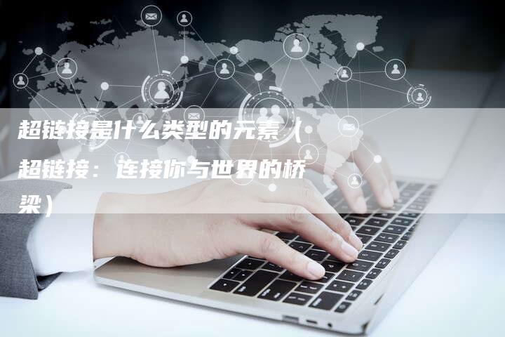 超链接是什么类型的元素（超链接：连接你与世界的桥梁）