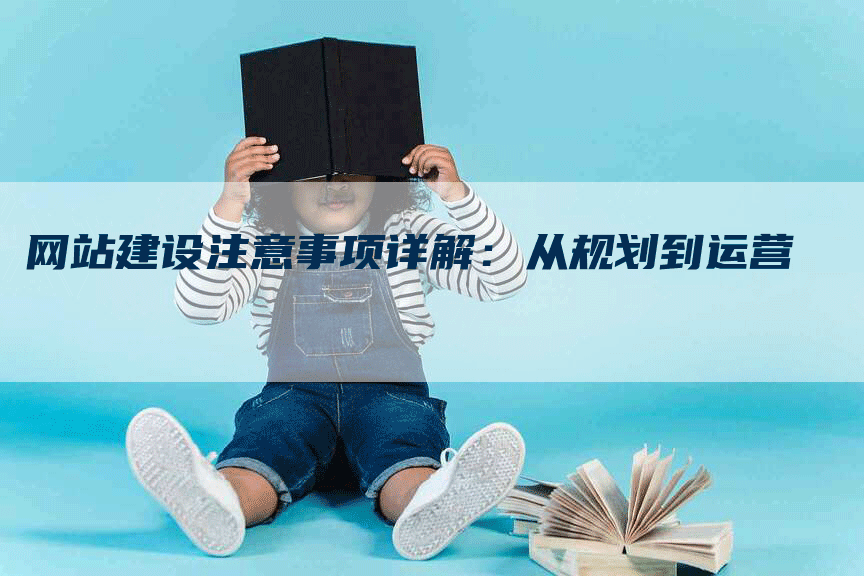 网站建设注意事项详解：从规划到运营