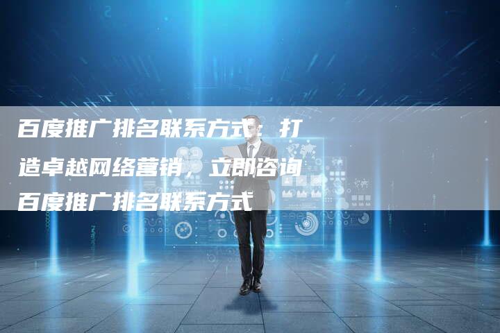 百度推广排名联系方式：打造卓越网络营销，立即咨询百度推广排名联系方式