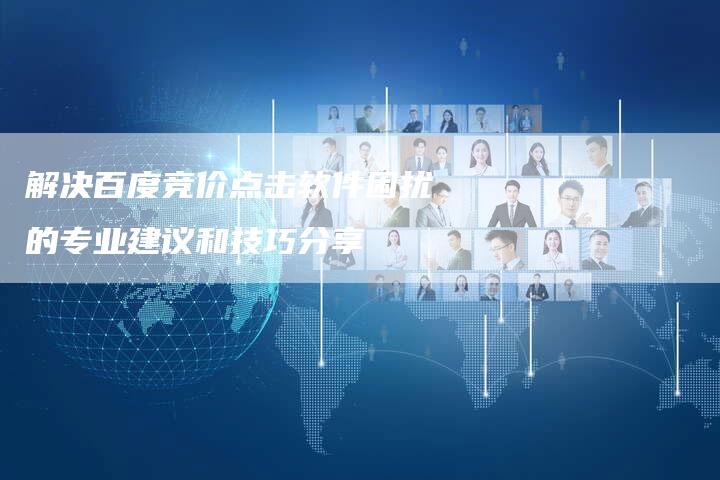 解决百度竞价点击软件困扰的专业建议和技巧分享