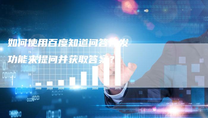 如何使用百度知道问答代发功能来提问并获取答案？