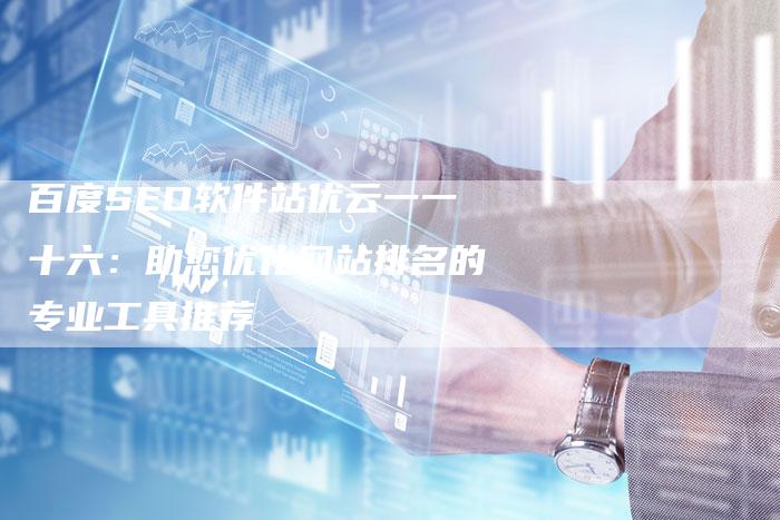 百度SEO软件站优云一一十六：助您优化网站排名的专业工具推荐