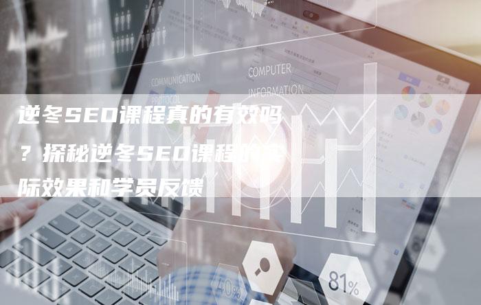 逆冬SEO课程真的有效吗？探秘逆冬SEO课程的实际效果和学员反馈