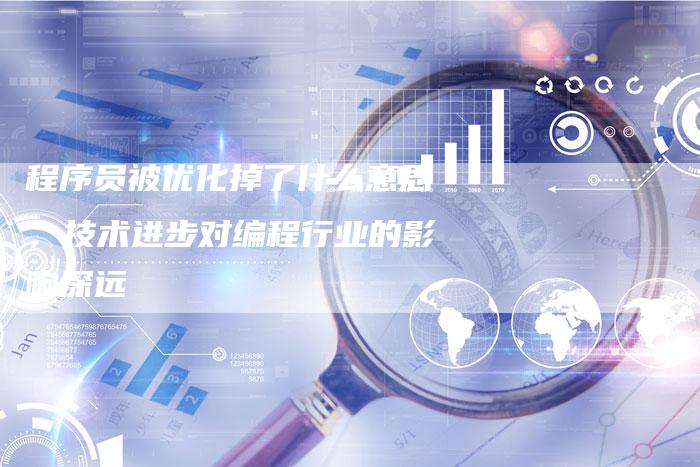 程序员被优化掉了什么意思，技术进步对编程行业的影响深远