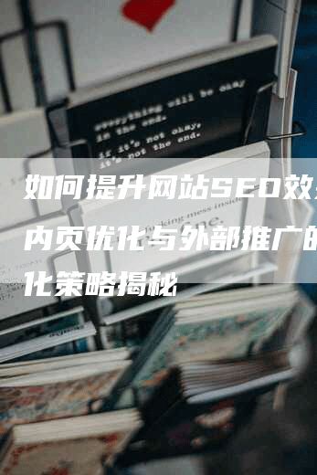 如何提升网站SEO效果：内页优化与外部推广的差异化策略揭秘