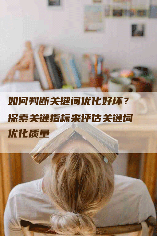 如何判断关键词优化好坏？探索关键指标来评估关键词优化质量