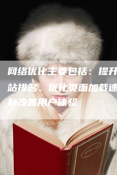 网络优化主要包括：提升网站排名、优化页面加载速度和改善用户体验