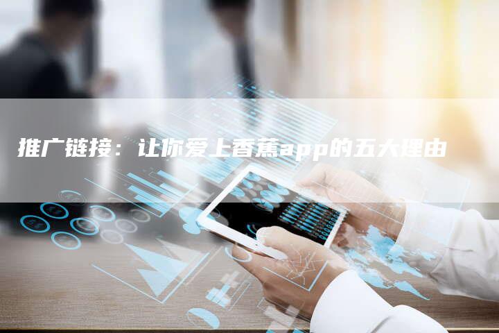 推广链接：让你爱上香蕉app的五大理由