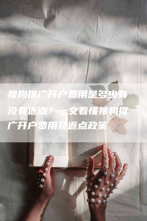 搜狗推广开户费用是多少有没有返点?一文看懂搜狗推广开户费用及返点政策-帮发外链网