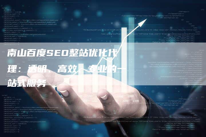 南山百度SEO整站优化代理：透明、高效、专业的一站式服务