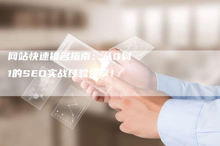 网站快速排名指南：从0到1的SEO实战经验分享！