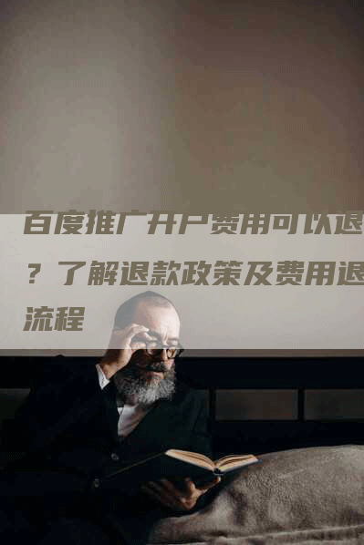 百度推广开户费用可以退吗？了解退款政策及费用退还流程