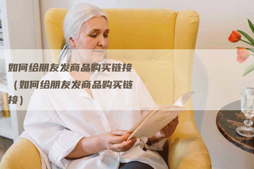 如何给朋友发商品购买链接（如何给朋友发商品购买链接）