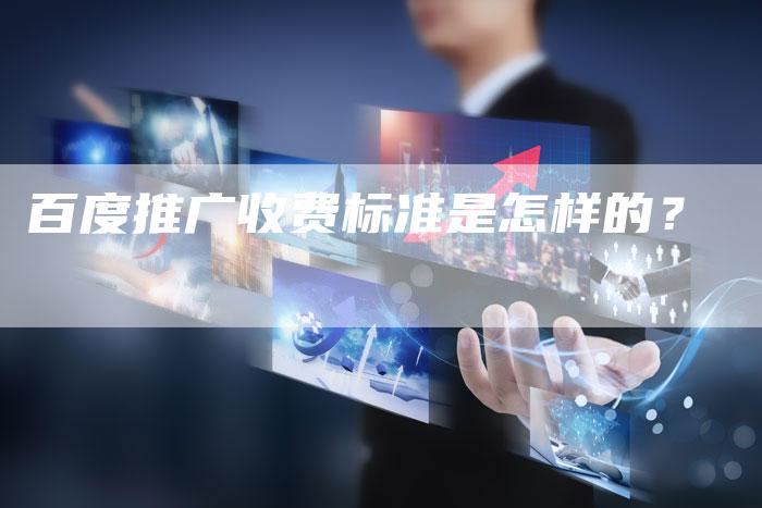 百度推广收费标准是怎样的？