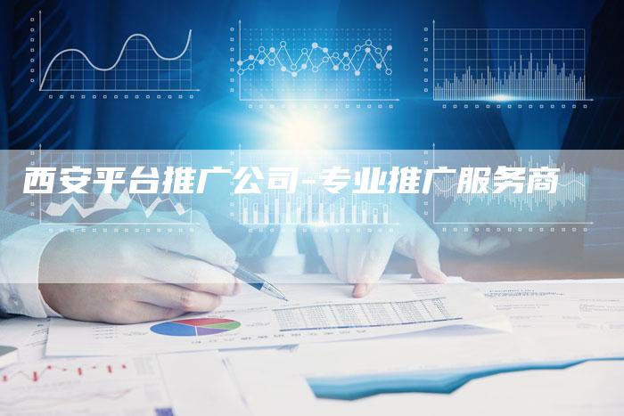 西安平台推广公司-专业推广服务商