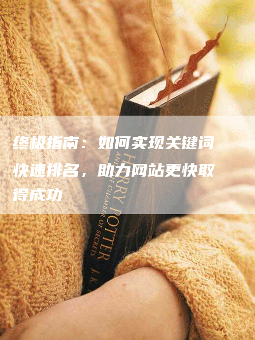 终极指南：如何实现关键词快速排名，助力网站更快取得成功