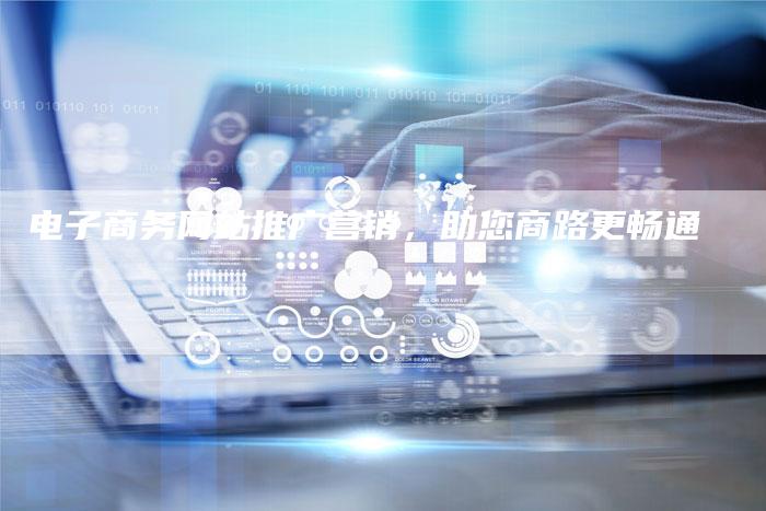 电子商务网站推广营销，助您商路更畅通