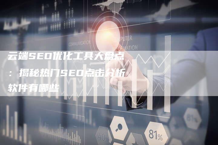 云端SEO优化工具大盘点：揭秘热门SEO点击分析软件有哪些