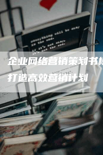 企业网络营销策划书模板-打造高效营销计划