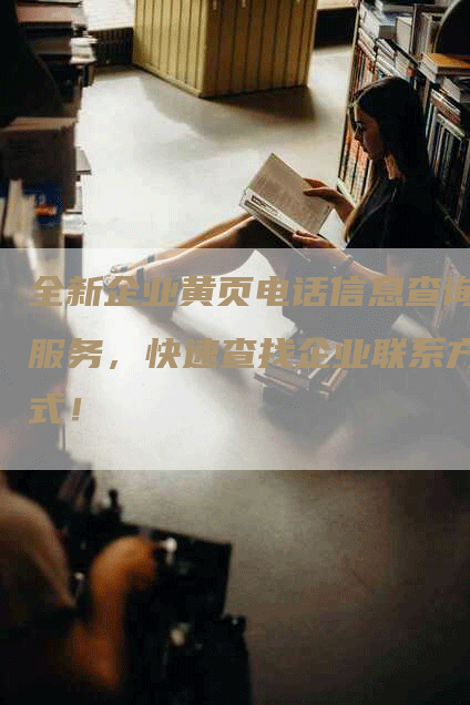 全新企业黄页电话信息查询服务，快速查找企业联系方式！