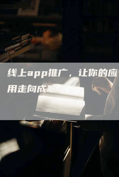 线上app推广，让你的应用走向成功