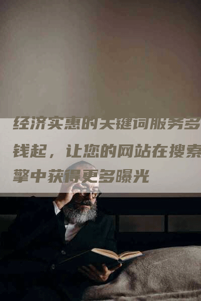 经济实惠的关键词服务多少钱起，让您的网站在搜索引擎中获得更多曝光