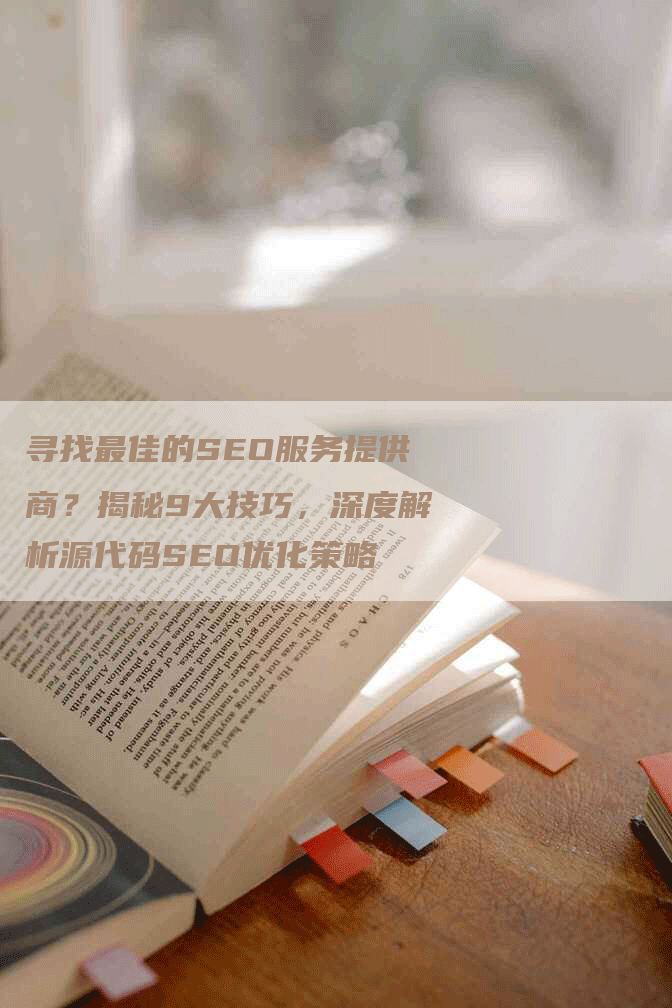 寻找最佳的SEO服务提供商？揭秘9大技巧，深度解析源代码SEO优化策略