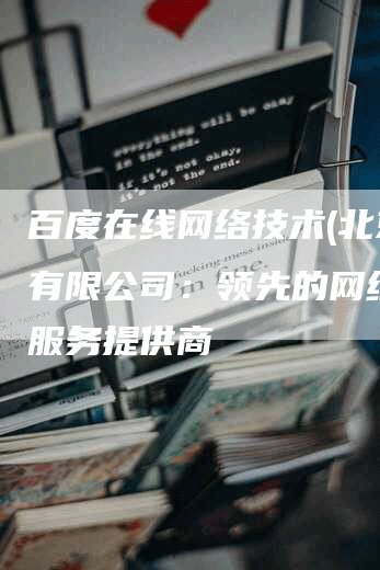 百度在线网络技术(北京)有限公司：领先的网络技术服务提供商