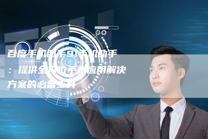百度手机助手91手机助手：提供全方位手机应用解决方案的必备工具