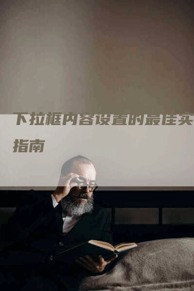 下拉框内容设置的最佳实践指南