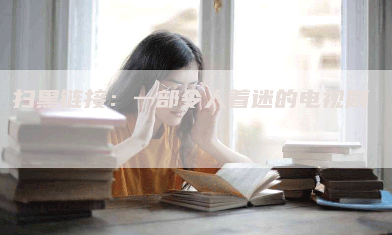 扫黑链接：一部令人着迷的电视剧