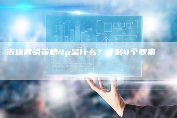 市场营销策略4p是什么？详解4个要素