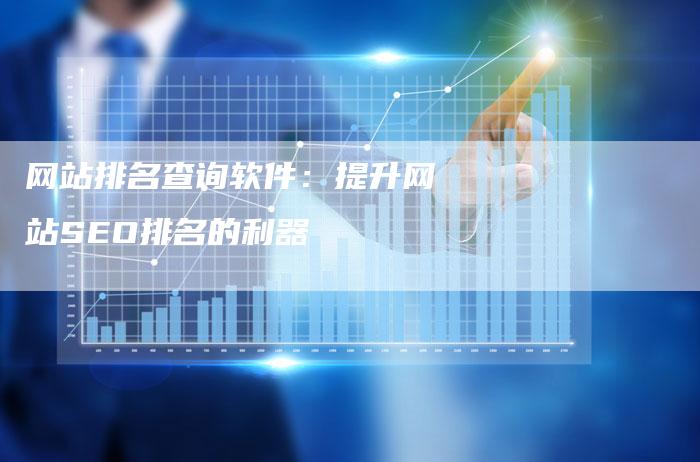 网站排名查询软件：提升网站SEO排名的利器