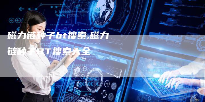 磁力链种子bt搜索,磁力链种子BT搜索大全