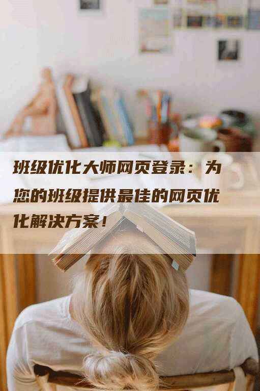 班级优化大师网页登录：为您的班级提供最佳的网页优化解决方案！