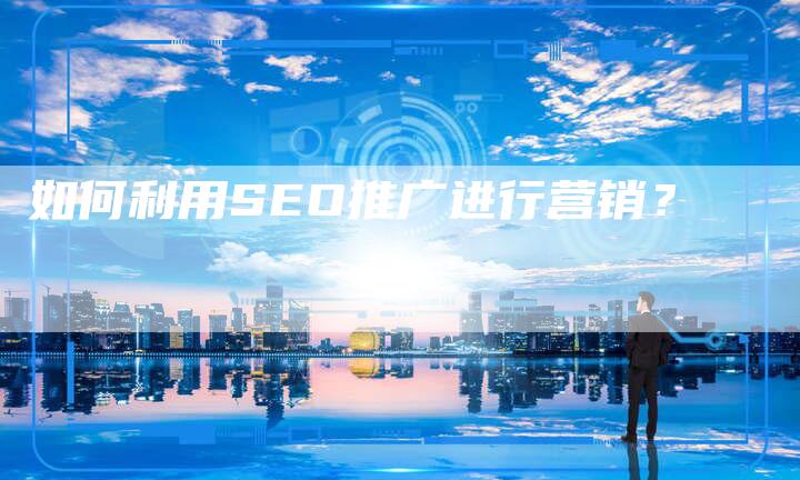 如何利用SEO推广进行营销？