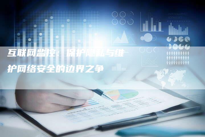 互联网监控：保护隐私与维护网络安全的边界之争