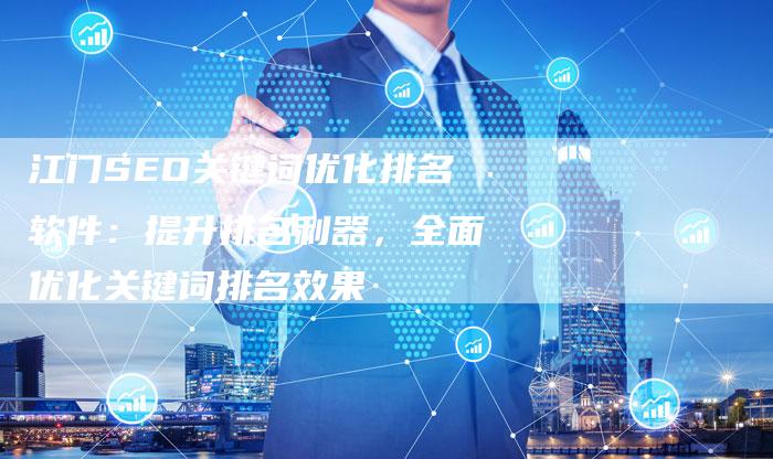 江门SEO关键词优化排名软件：提升排名利器，全面优化关键词排名效果