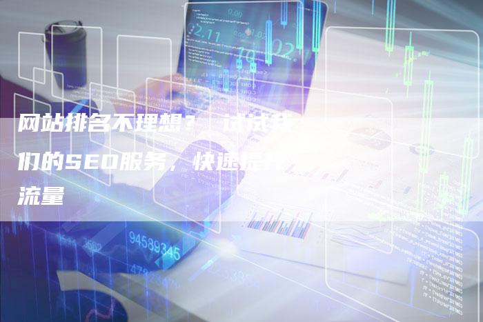 网站排名不理想？ 试试我们的SEO服务，快速提升流量