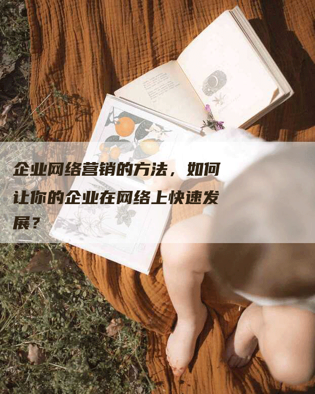 企业网络营销的方法，如何让你的企业在网络上快速发展？