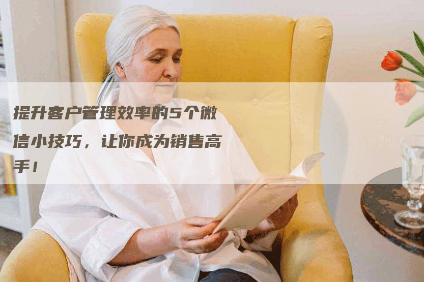 提升客户管理效率的5个微信小技巧，让你成为销售高手！