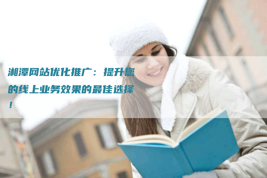 湘潭网站优化推广：提升您的线上业务效果的最佳选择！