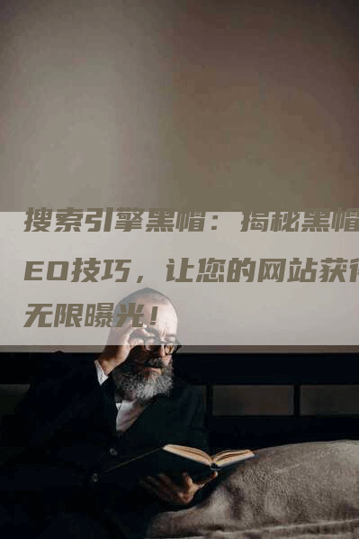 搜索引擎黑帽：揭秘黑帽SEO技巧，让您的网站获得无限曝光！