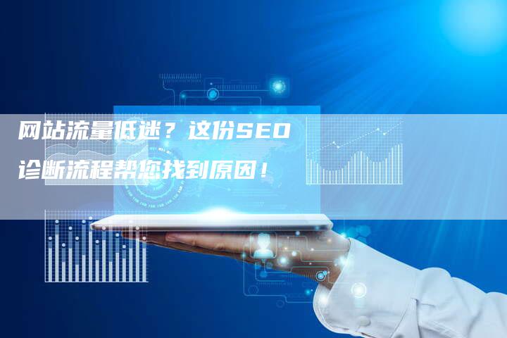 网站流量低迷？这份SEO诊断流程帮您找到原因！